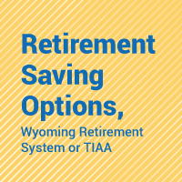 Retirement Saving Options, Wyoming Retirement System or TIAA
